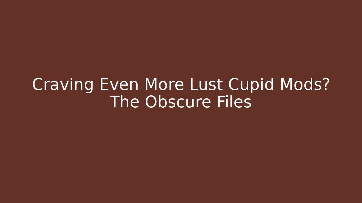 Craving Even More Lust Cupid Mods? The Obscure Files
