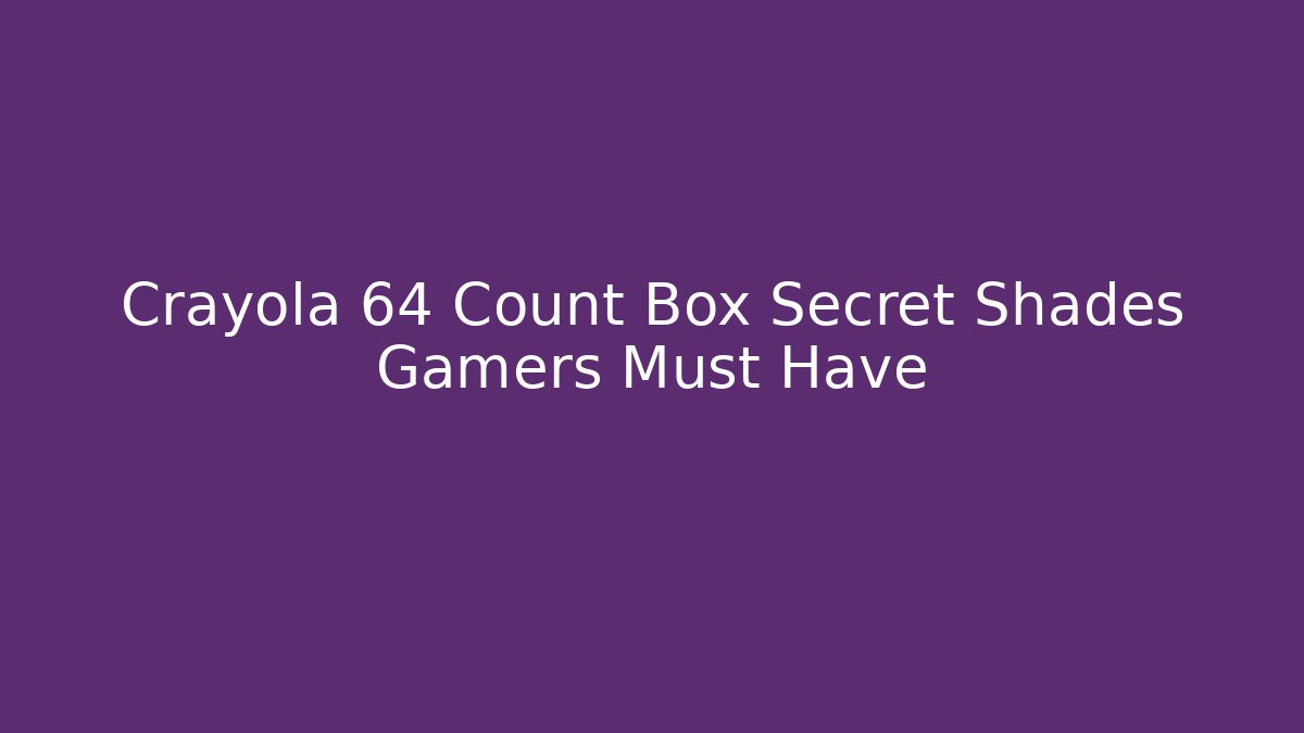 Crayola 64 Count Box Secret Shades Gamers Must Have