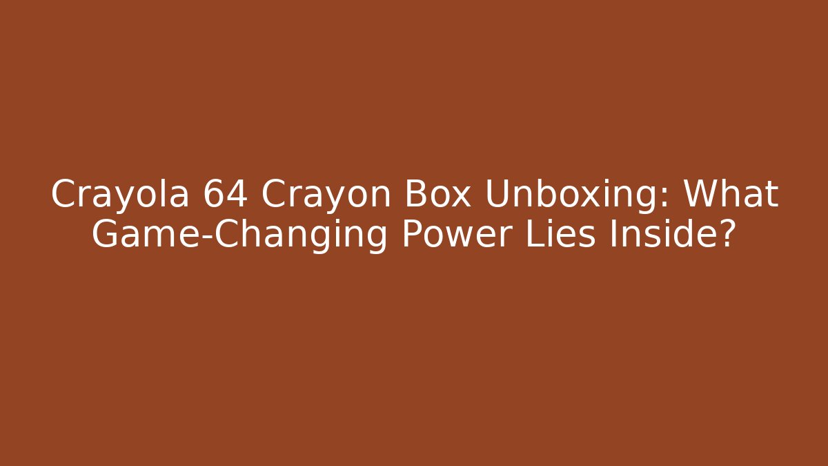 Crayola 64 Crayon Box Unboxing: What Game-Changing Power Lies Inside? - Critter Realm