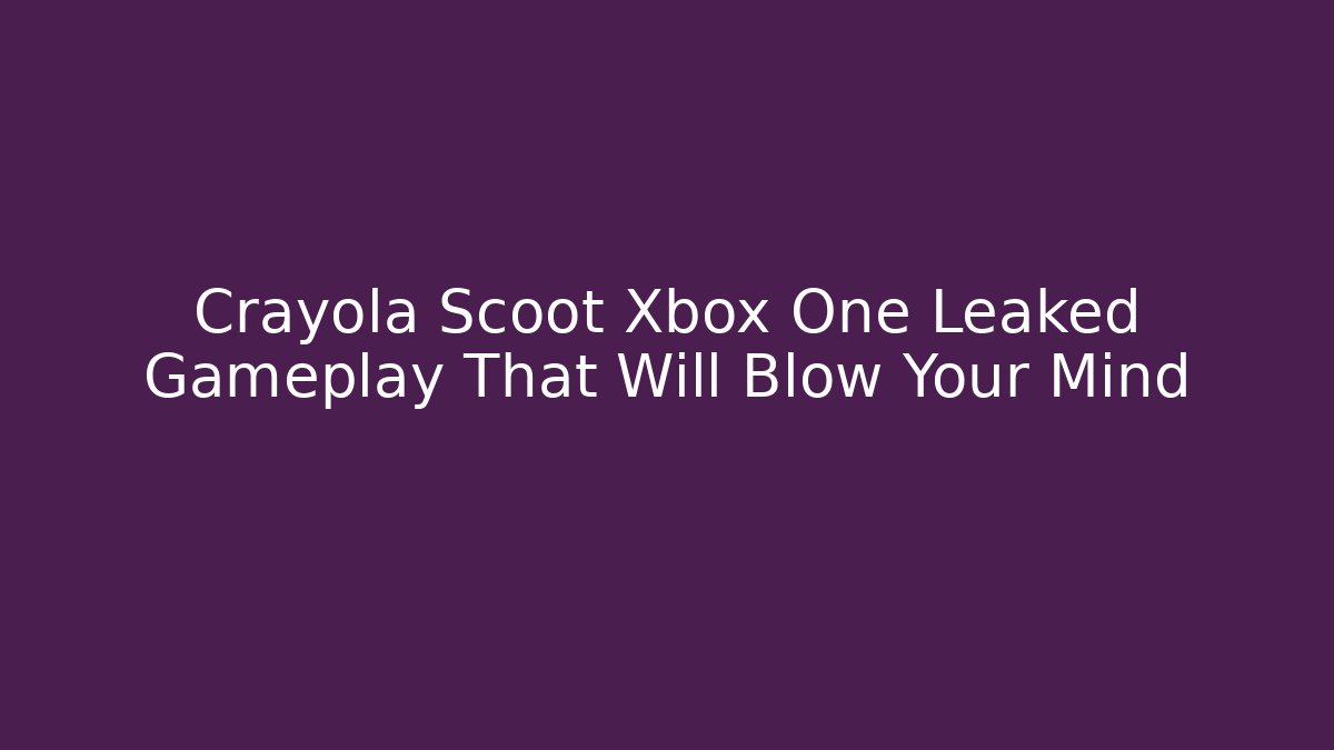 Crayola Scoot Xbox One Leaked Gameplay That Will Blow Your Mind