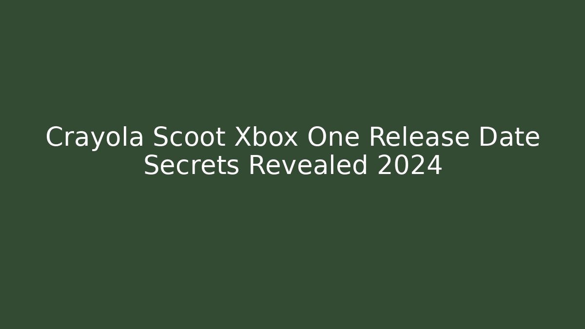 Crayola Scoot Xbox One Release Date Secrets Revealed 2024