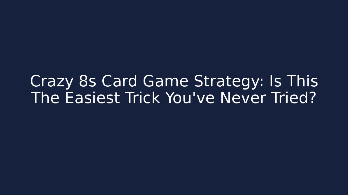 Crazy 8s Card Game Strategy: Is This The Easiest Trick You've Never Tried?