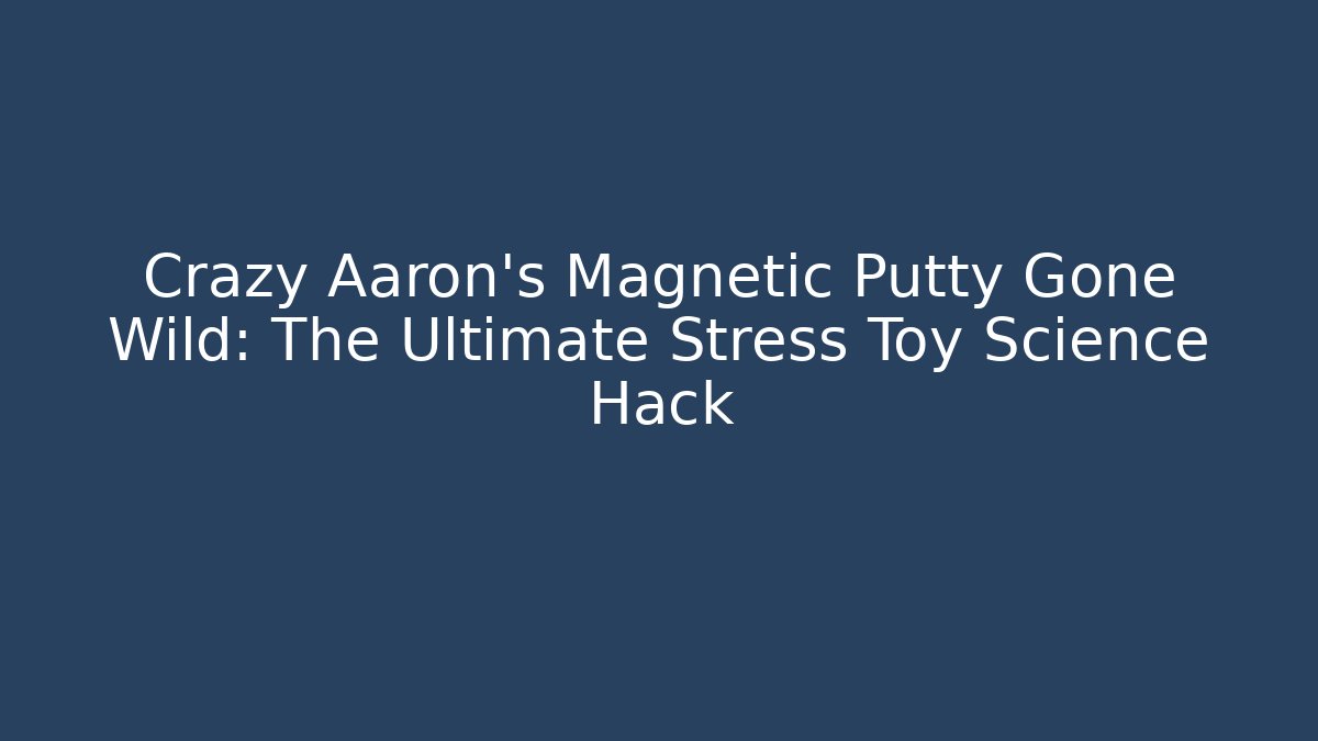 Crazy Aaron's Magnetic Putty Gone Wild: The Ultimate Stress Toy Science Hack - Critter Realm