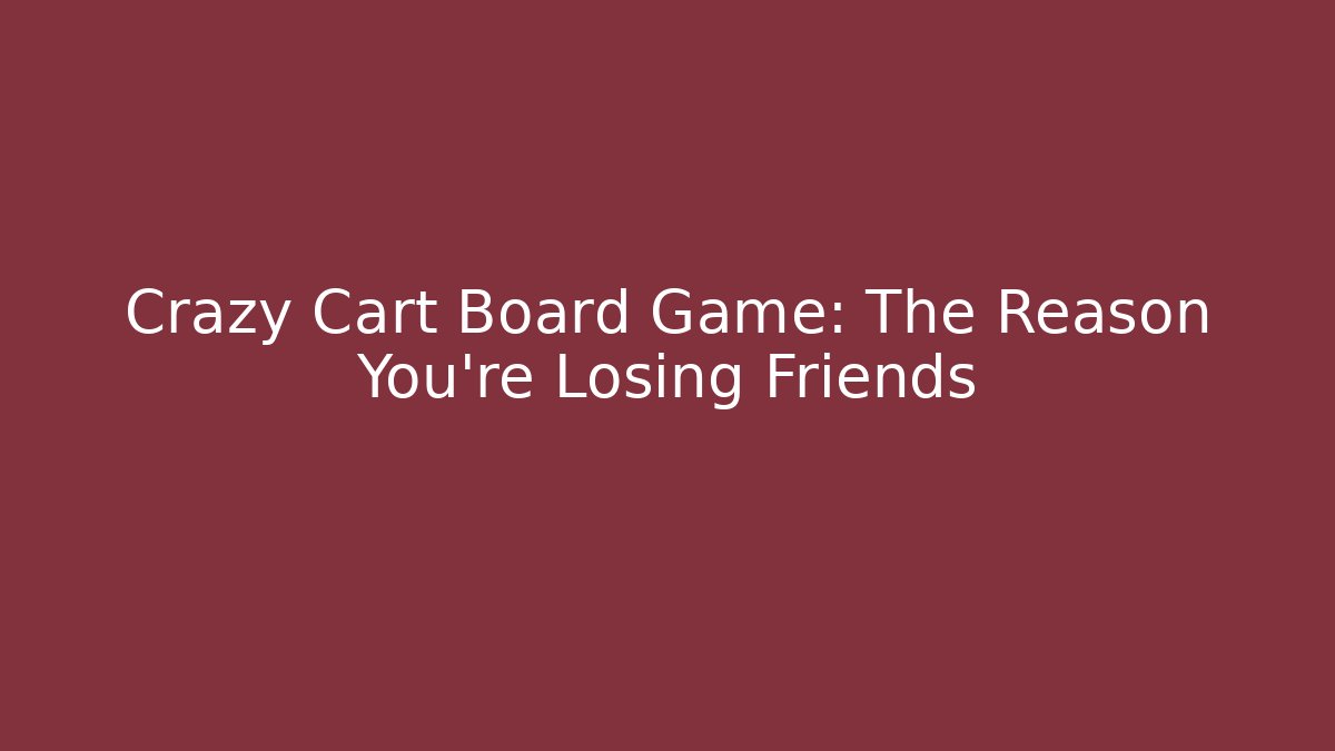 Crazy Cart Board Game: The Reason You're Losing Friends