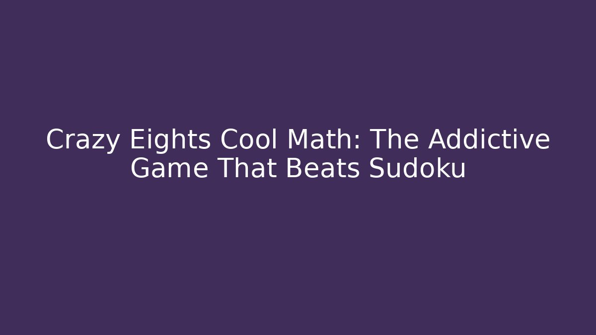 Crazy Eights Cool Math: The Addictive Game That Beats Sudoku