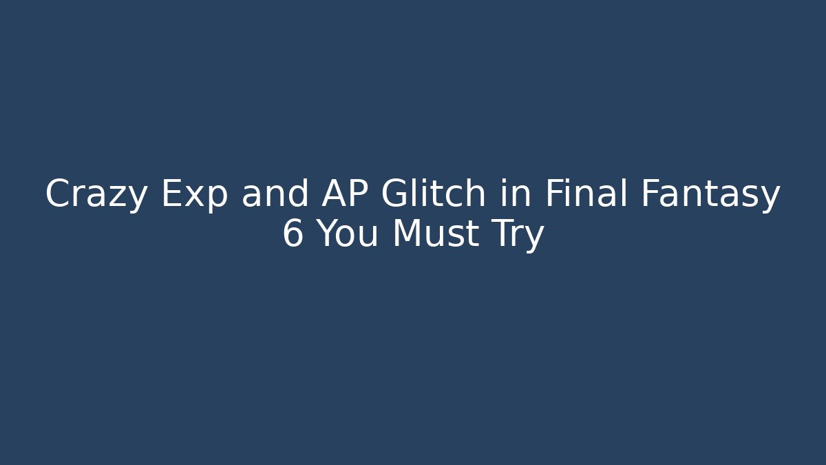 Crazy Exp and AP Glitch in Final Fantasy 6 You Must Try