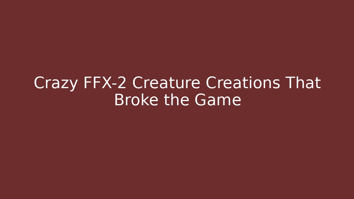 Crazy FFX-2 Creature Creations That Broke the Game