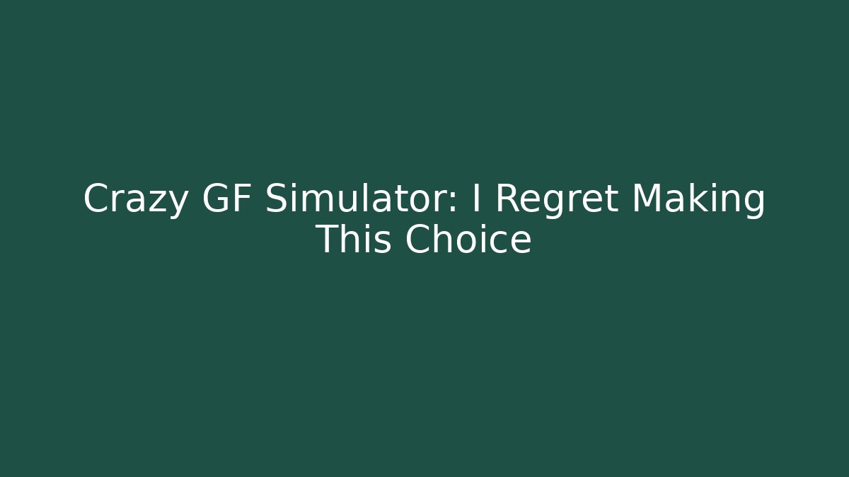 Crazy GF Simulator: I Regret Making This Choice