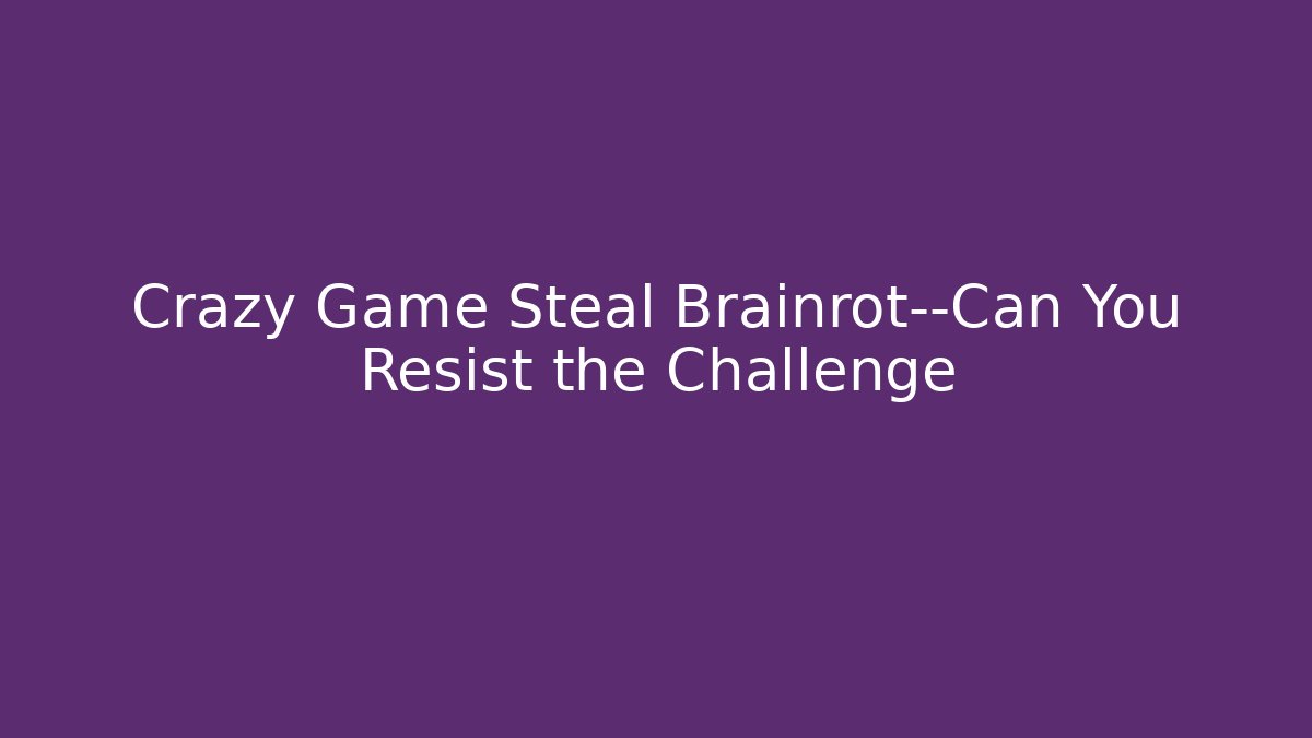Crazy Game Steal Brainrot—Can You Resist the Challenge - Critter Realm