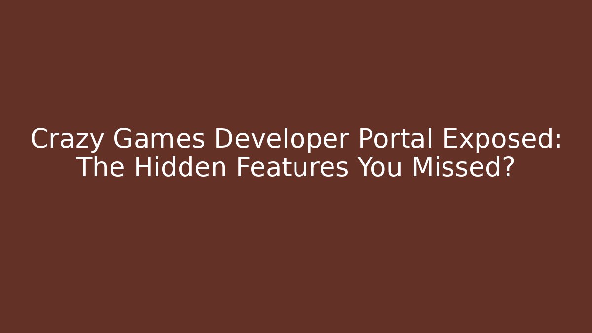 Crazy Games Developer Portal Exposed: The Hidden Features You Missed?