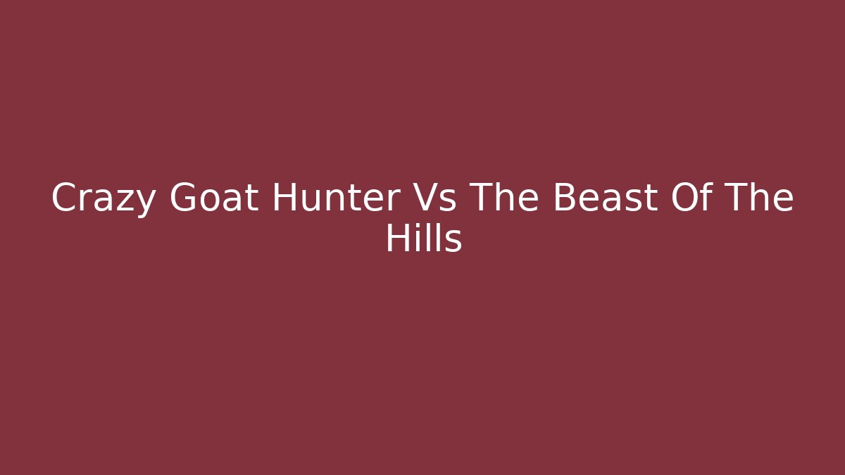 Crazy Goat Hunter Vs The Beast Of The Hills