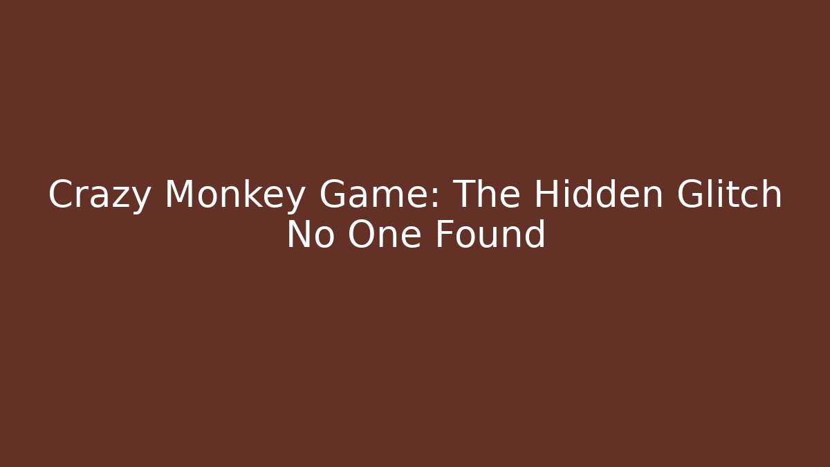 Crazy Monkey Game: The Hidden Glitch No One Found