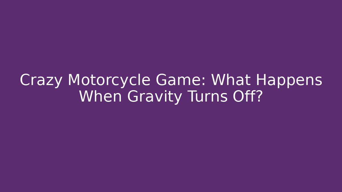 Crazy Motorcycle Game: What Happens When Gravity Turns Off?