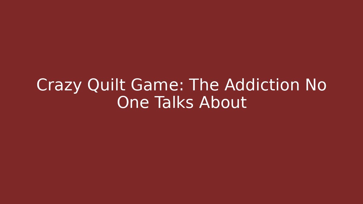 Crazy Quilt Game: The Addiction No One Talks About