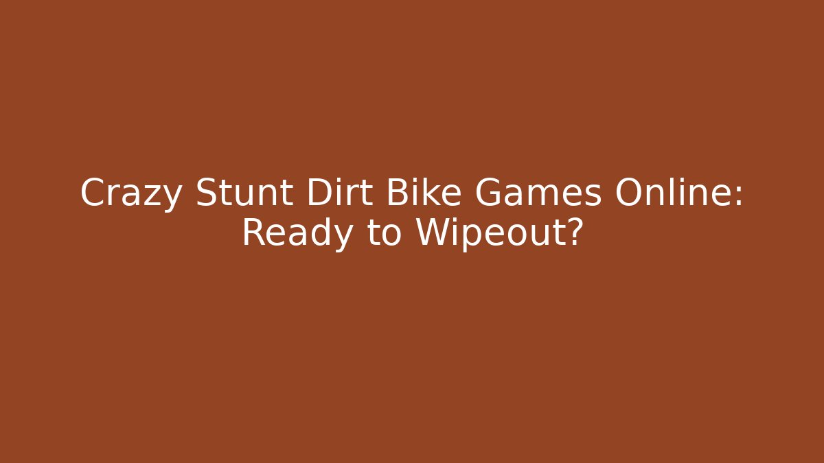 Crazy Stunt Dirt Bike Games Online: Ready to Wipeout?