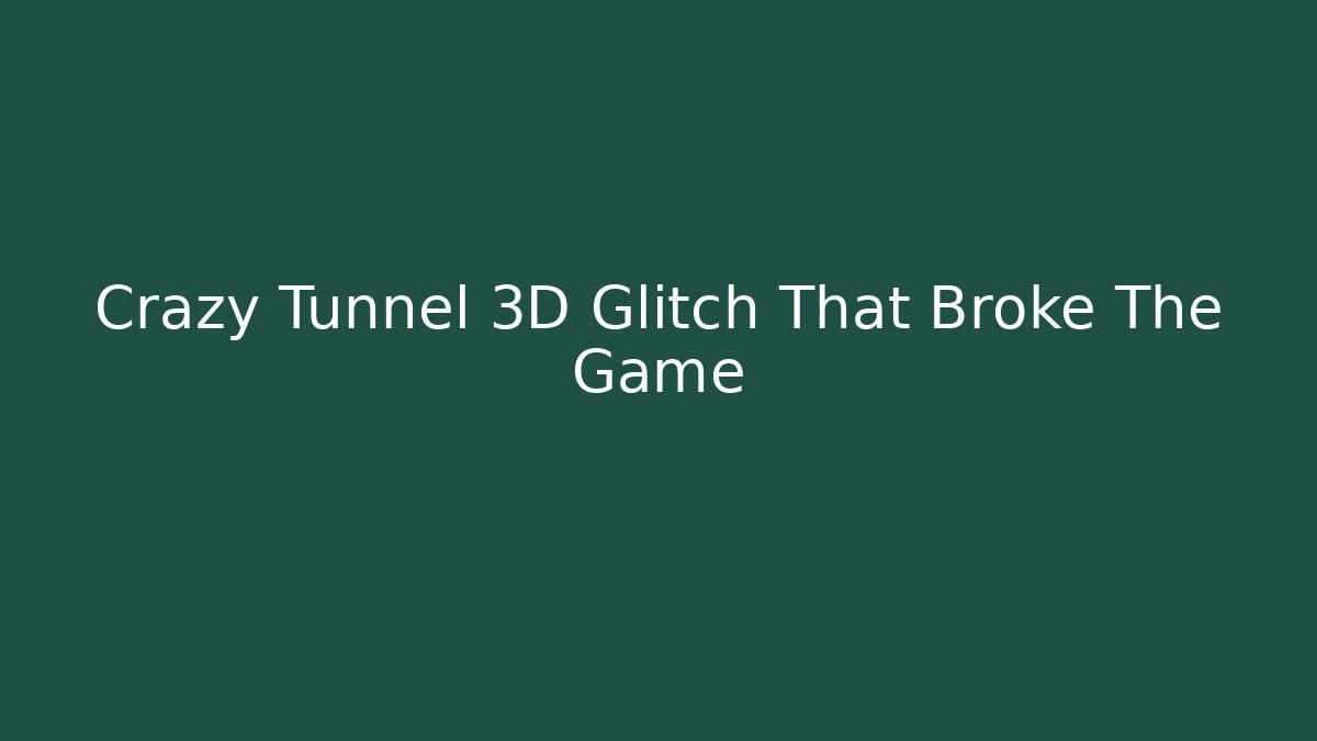 Crazy Tunnel 3D Glitch That Broke The Game