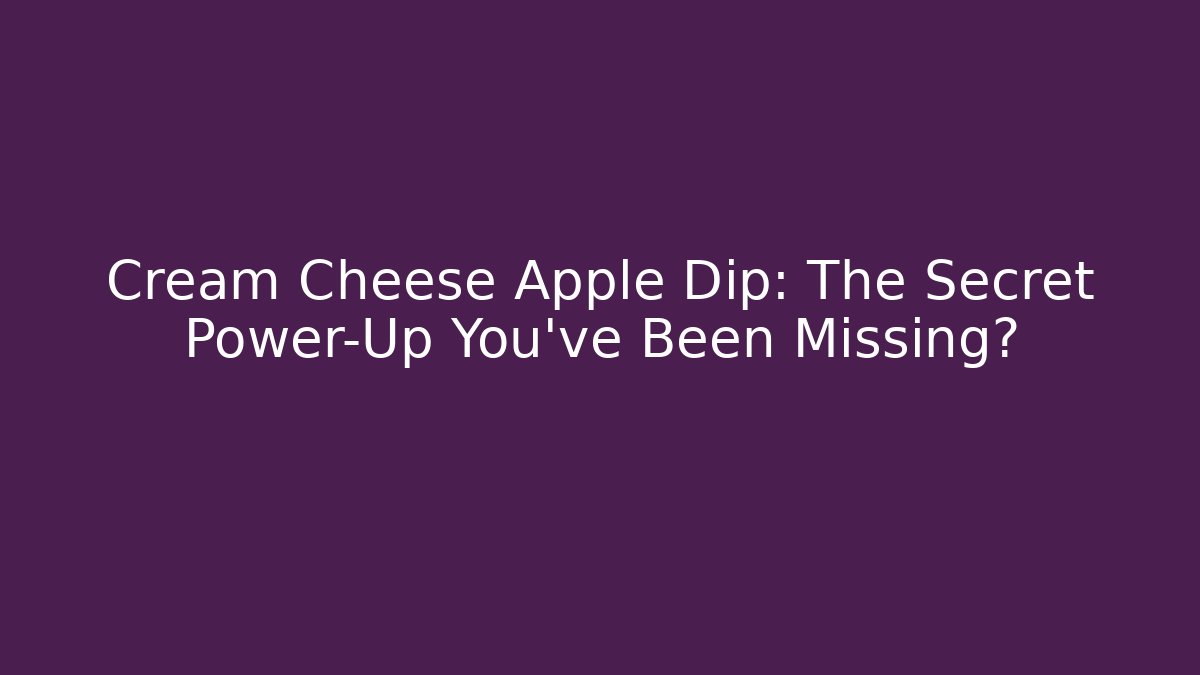 Cream Cheese Apple Dip: The Secret Power-Up You've Been Missing?