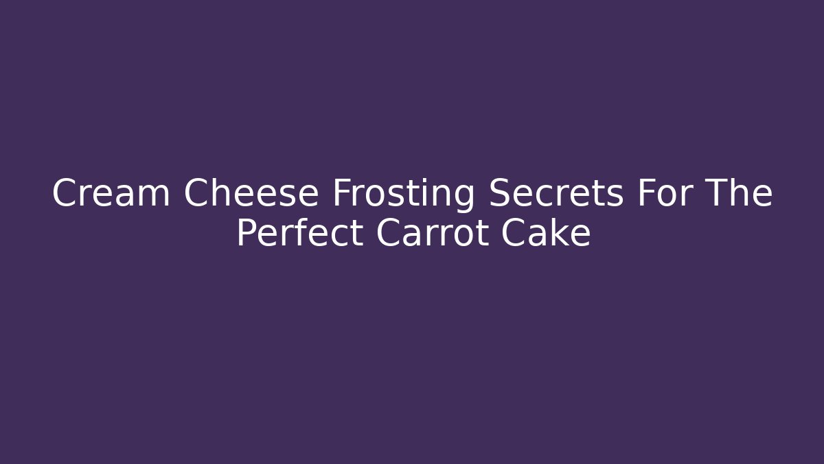 Cream Cheese Frosting Secrets For The Perfect Carrot Cake