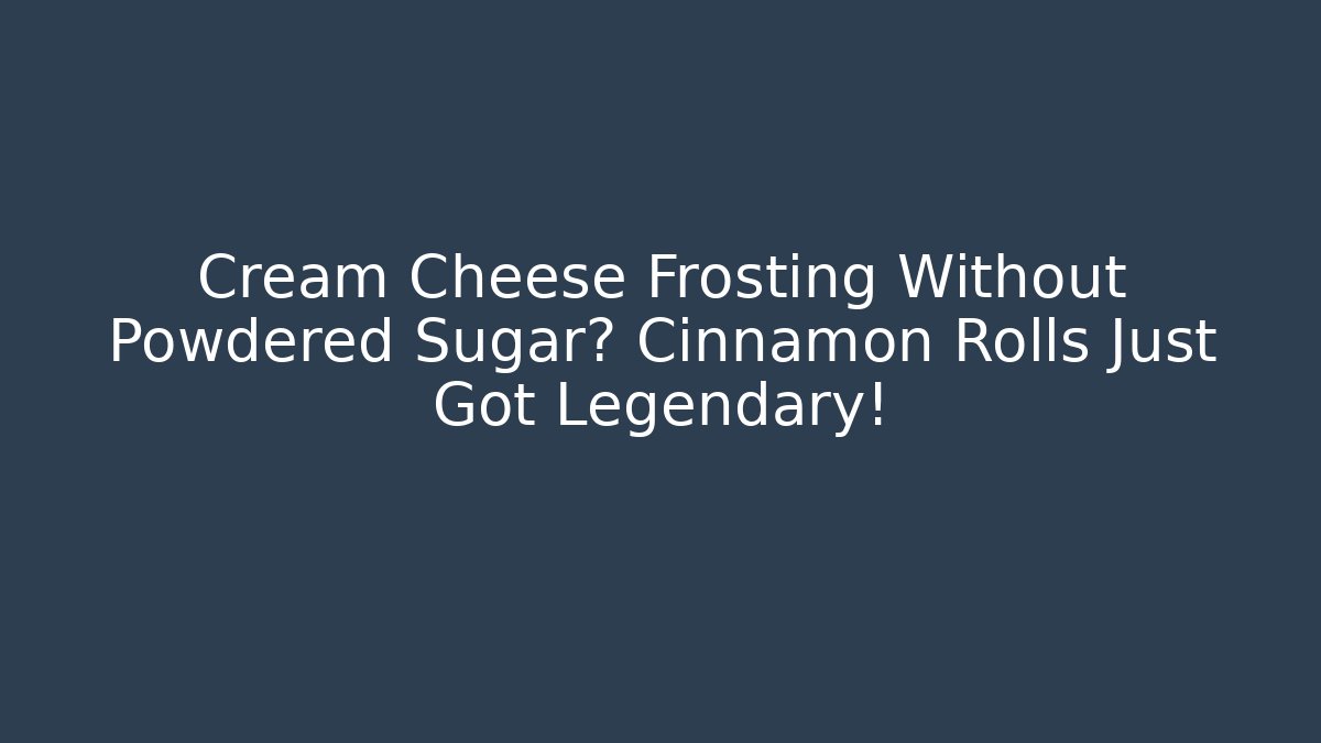 Cream Cheese Frosting Without Powdered Sugar? Cinnamon Rolls Just Got Legendary!