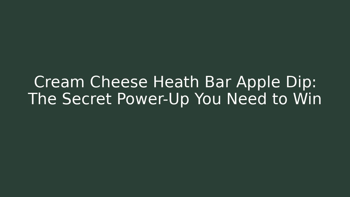 Cream Cheese Heath Bar Apple Dip: The Secret Power-Up You Need to Win