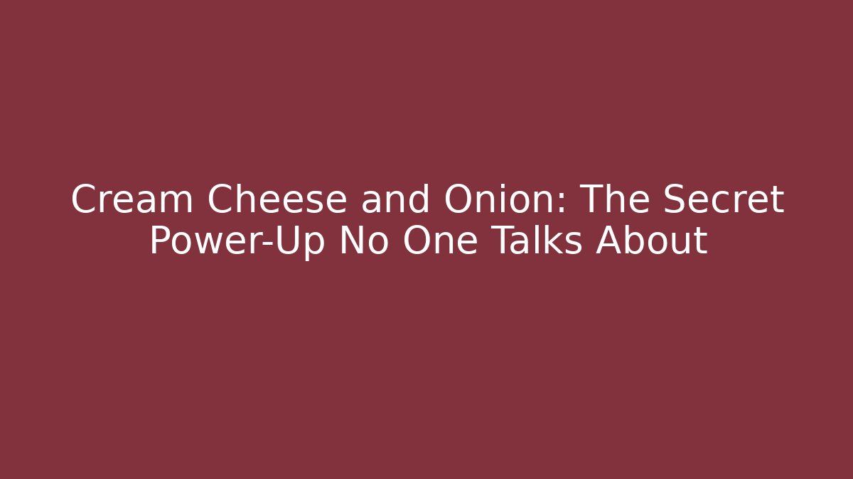 Cream Cheese and Onion: The Secret Power-Up No One Talks About - Critter Realm