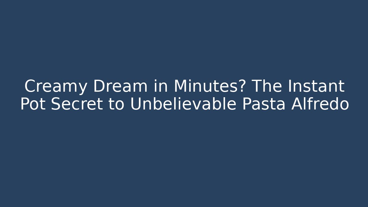 Creamy Dream in Minutes? The Instant Pot Secret to Unbelievable Pasta Alfredo