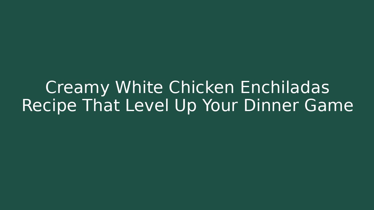 Creamy White Chicken Enchiladas Recipe That Level Up Your Dinner Game