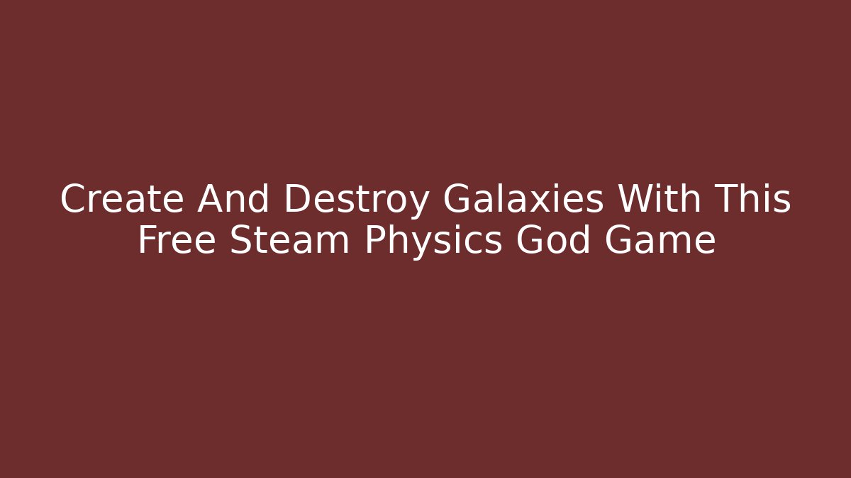 Create And Destroy Galaxies With This Free Steam Physics God Game