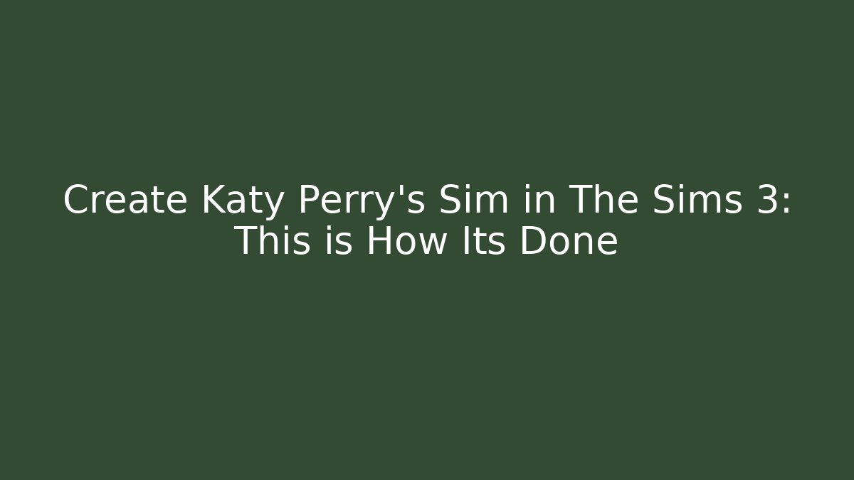 Create Katy Perry's Sim in The Sims 3: This is How Its Done - Critter Realm