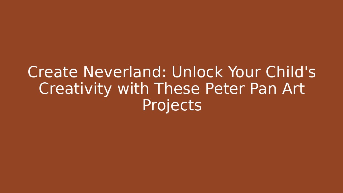 Create Neverland: Unlock Your Child’s Creativity with These Peter Pan Art Projects - Critter Realm