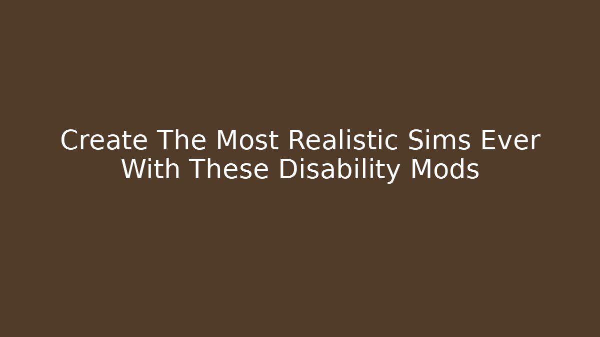 Create The Most Realistic Sims Ever With These Disability Mods