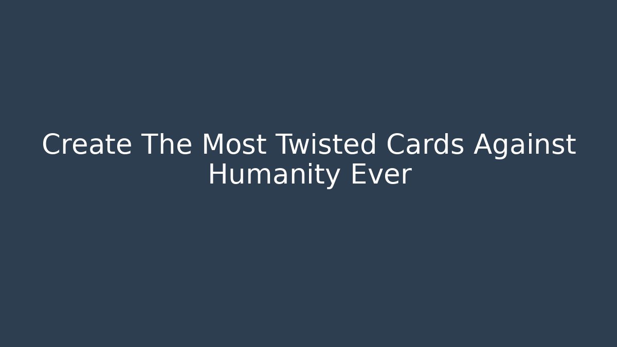 Create The Most Twisted Cards Against Humanity Ever