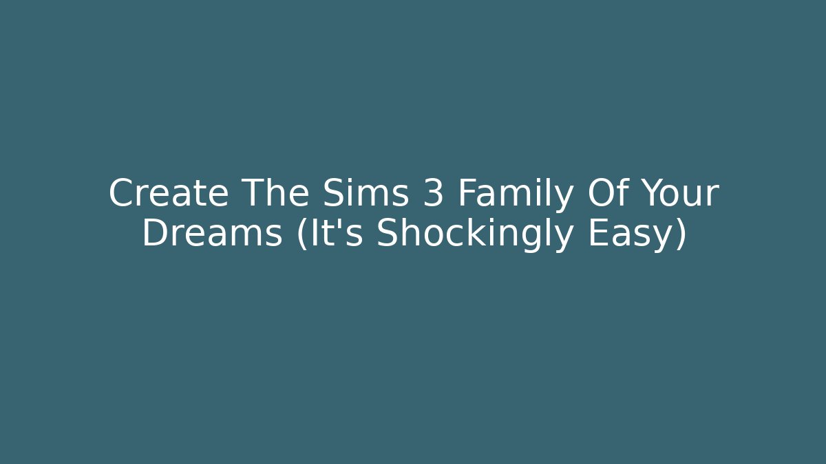 Create The Sims 3 Family Of Your Dreams (It's Shockingly Easy)
