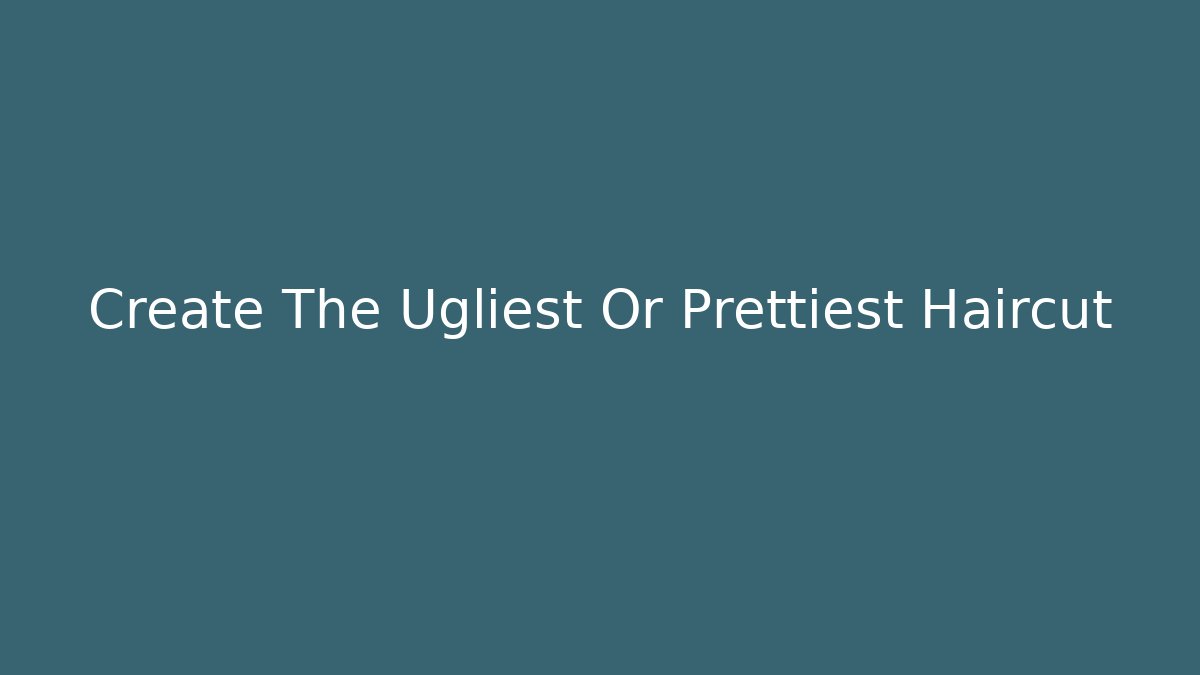 Create The Ugliest Or Prettiest Haircut