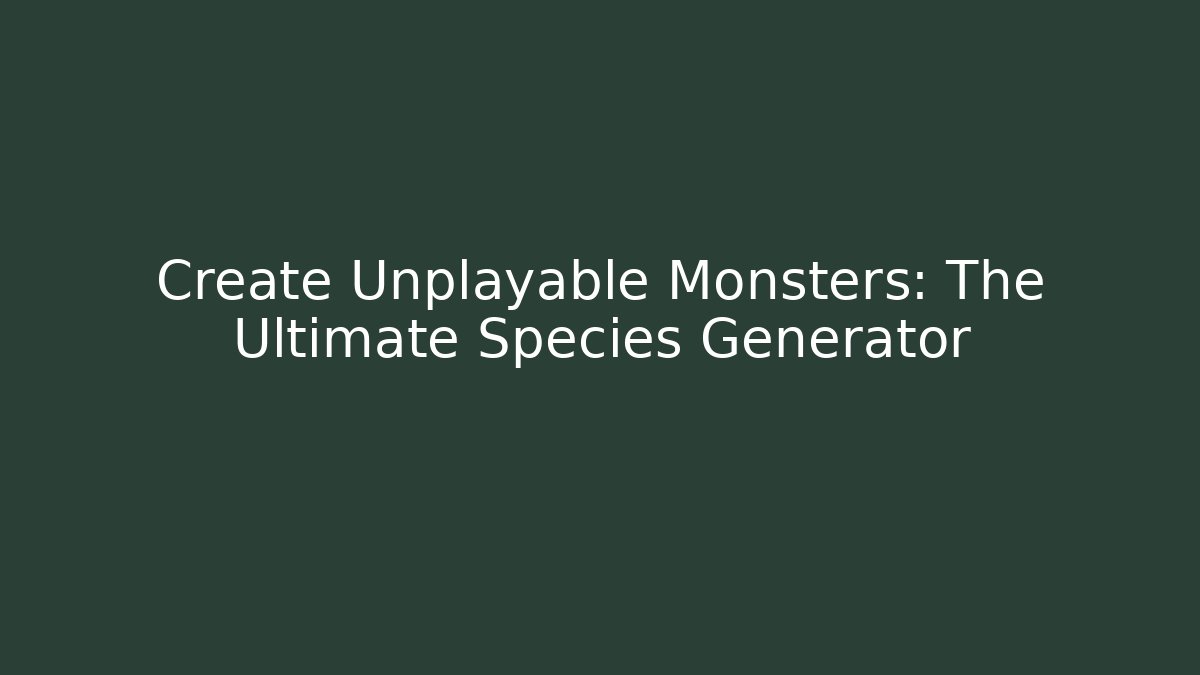 Create Unplayable Monsters: The Ultimate Species Generator