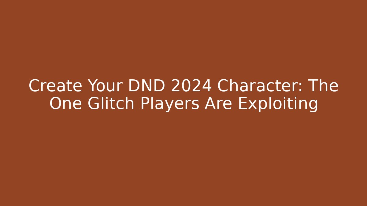 Create Your DND 2024 Character: The One Glitch Players Are Exploiting