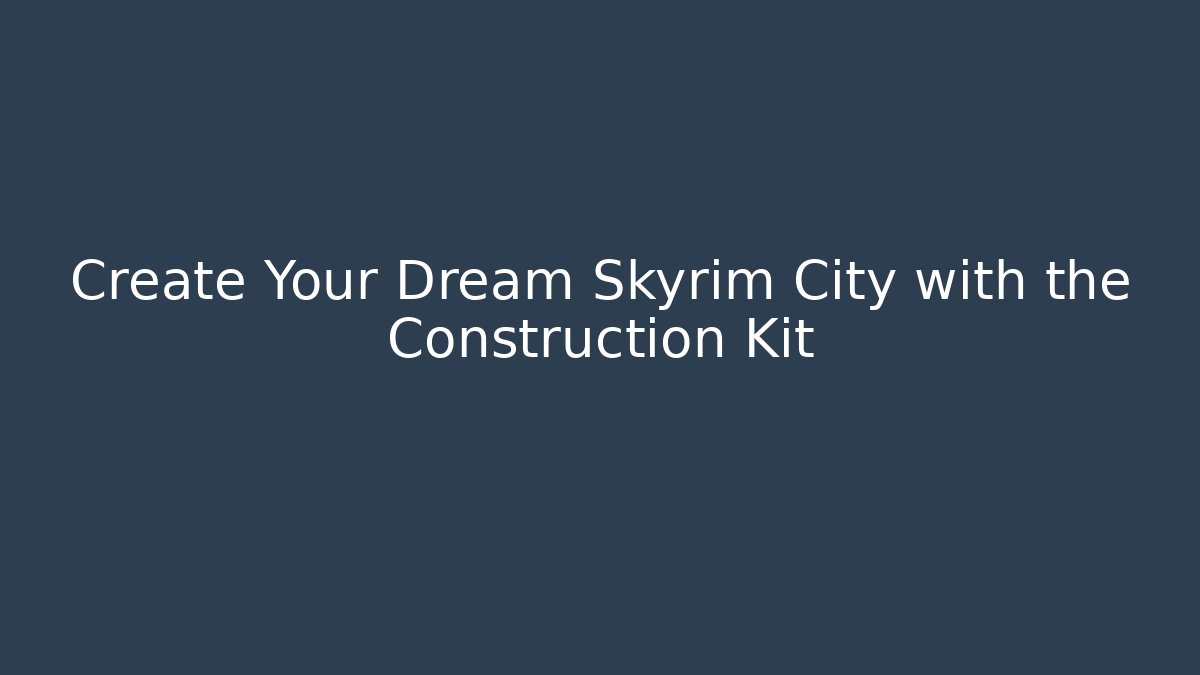 Create Your Dream Skyrim City with the Construction Kit