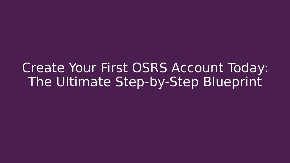 Create Your First OSRS Account Today: The Ultimate Step-by-Step Blueprint