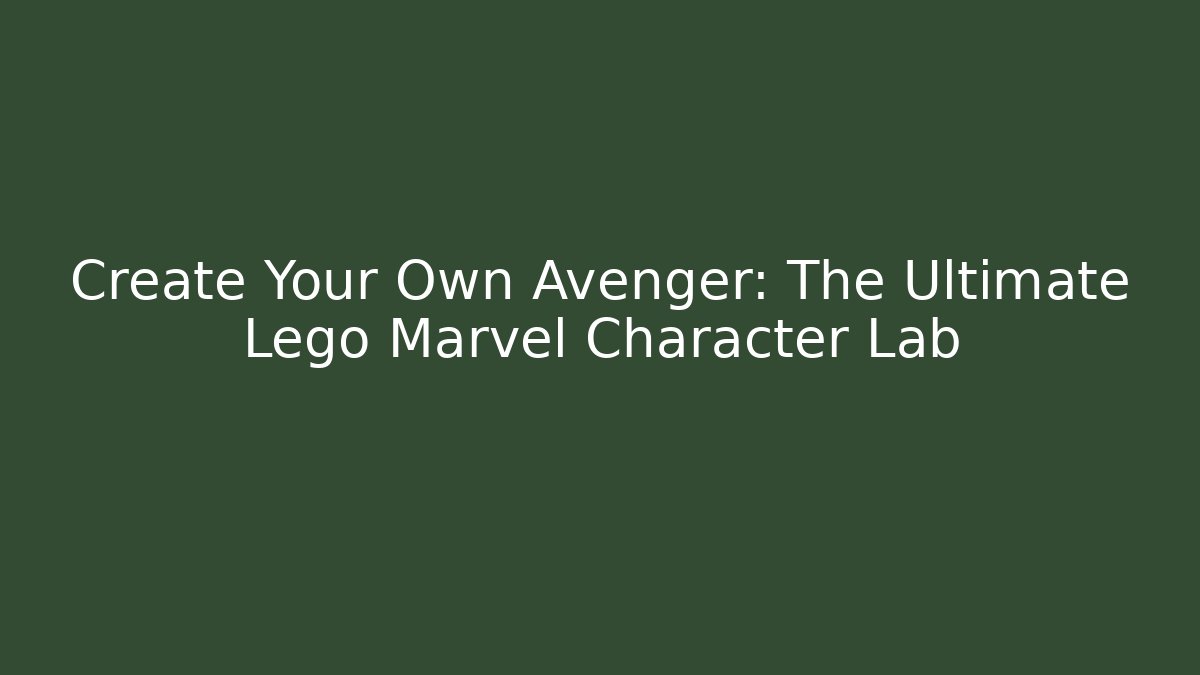 Create Your Own Avenger: The Ultimate Lego Marvel Character Lab