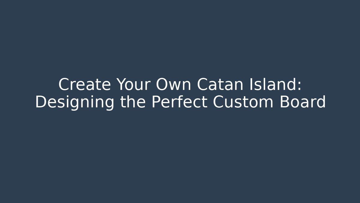 Create Your Own Catan Island: Designing the Perfect Custom Board - Critter Realm