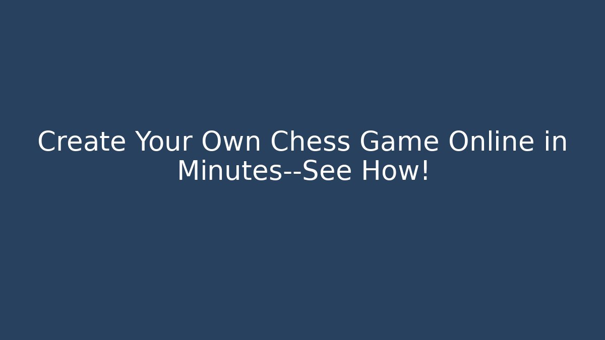 Create Your Own Chess Game Online in Minutes—See How!