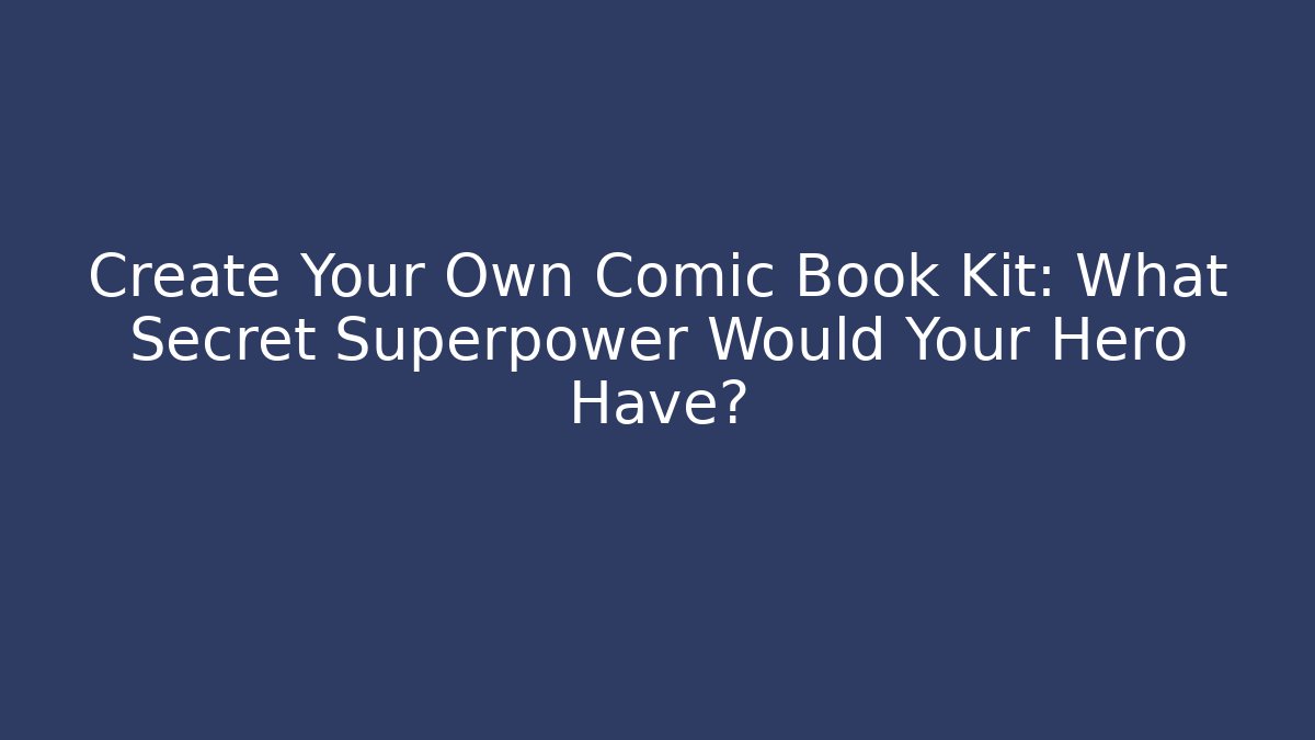 Create Your Own Comic Book Kit: What Secret Superpower Would Your Hero Have?