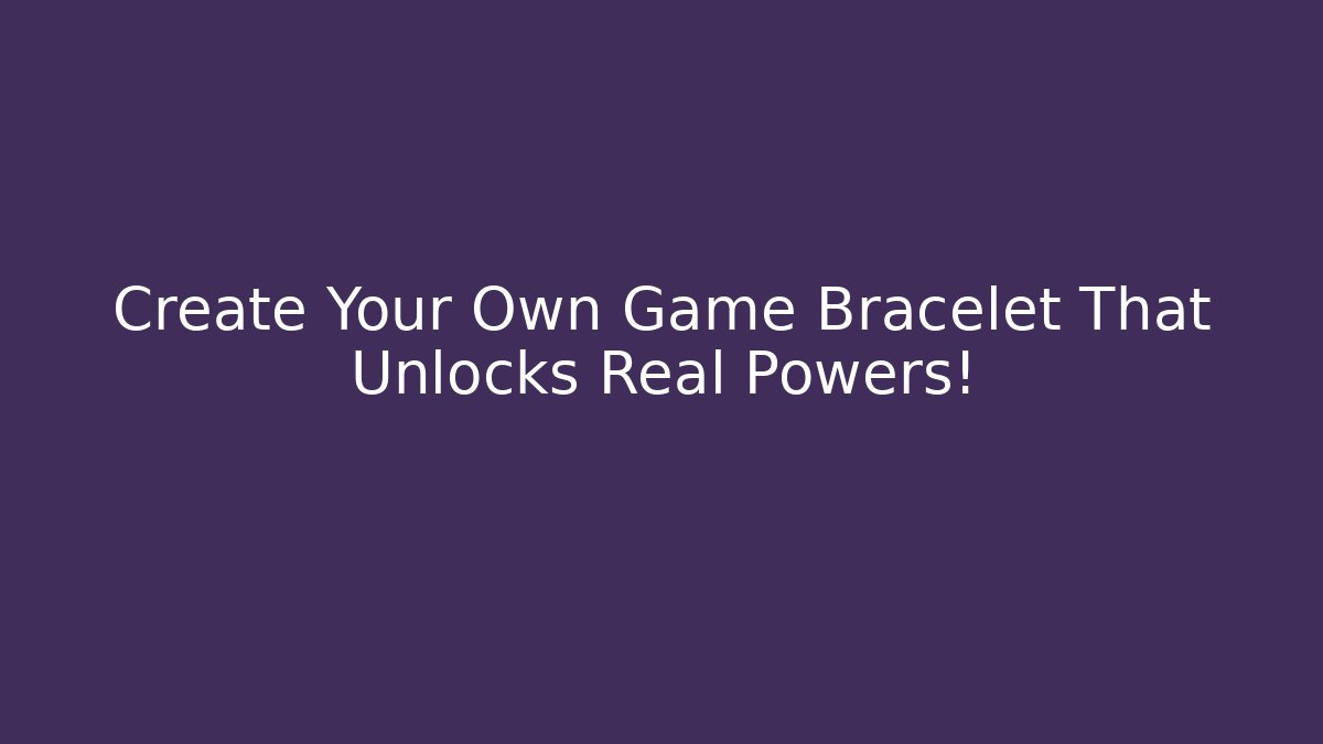 Create Your Own Game Bracelet That Unlocks Real Powers!