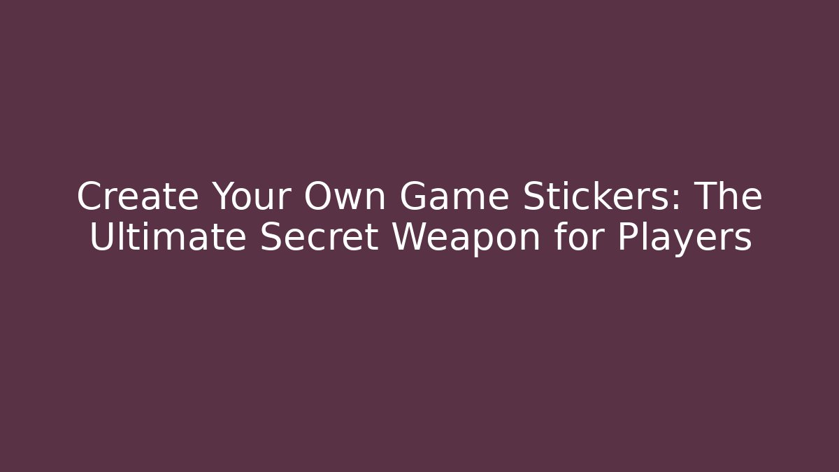 Create Your Own Game Stickers: The Ultimate Secret Weapon for Players