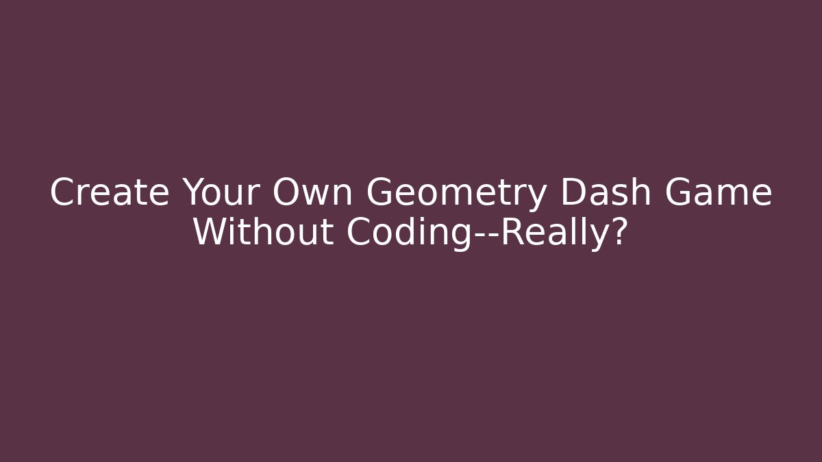 Create Your Own Geometry Dash Game Without Coding—Really?