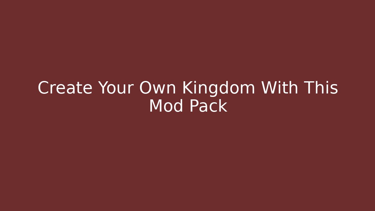 Create Your Own Kingdom With This Mod Pack