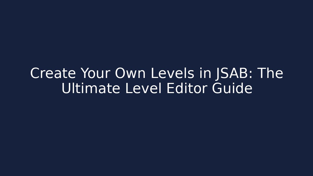 Create Your Own Levels in JSAB: The Ultimate Level Editor Guide
