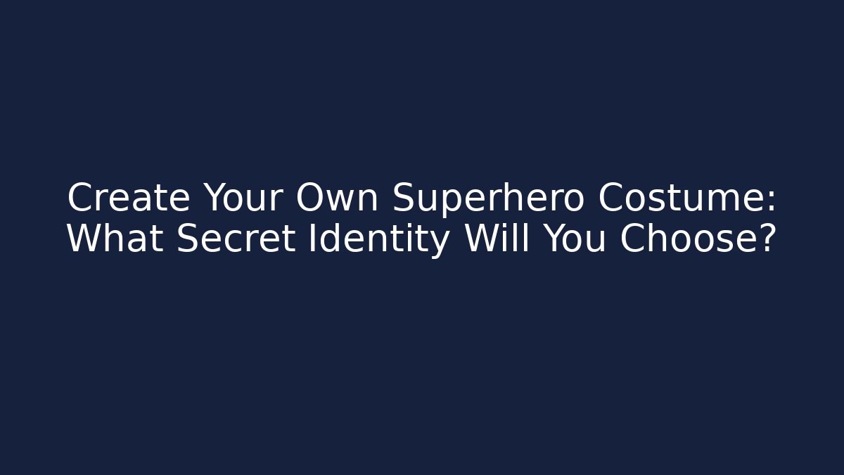 Create Your Own Superhero Costume: What Secret Identity Will You Choose?