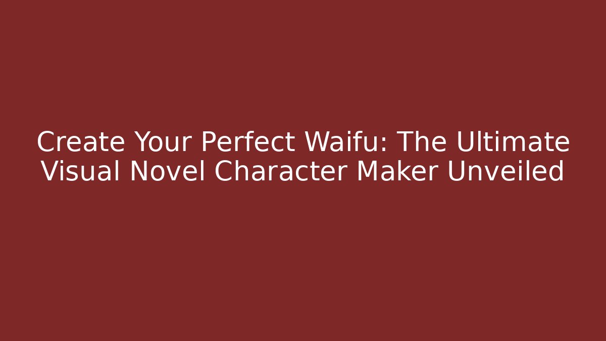 Create Your Perfect Waifu: The Ultimate Visual Novel Character Maker Unveiled