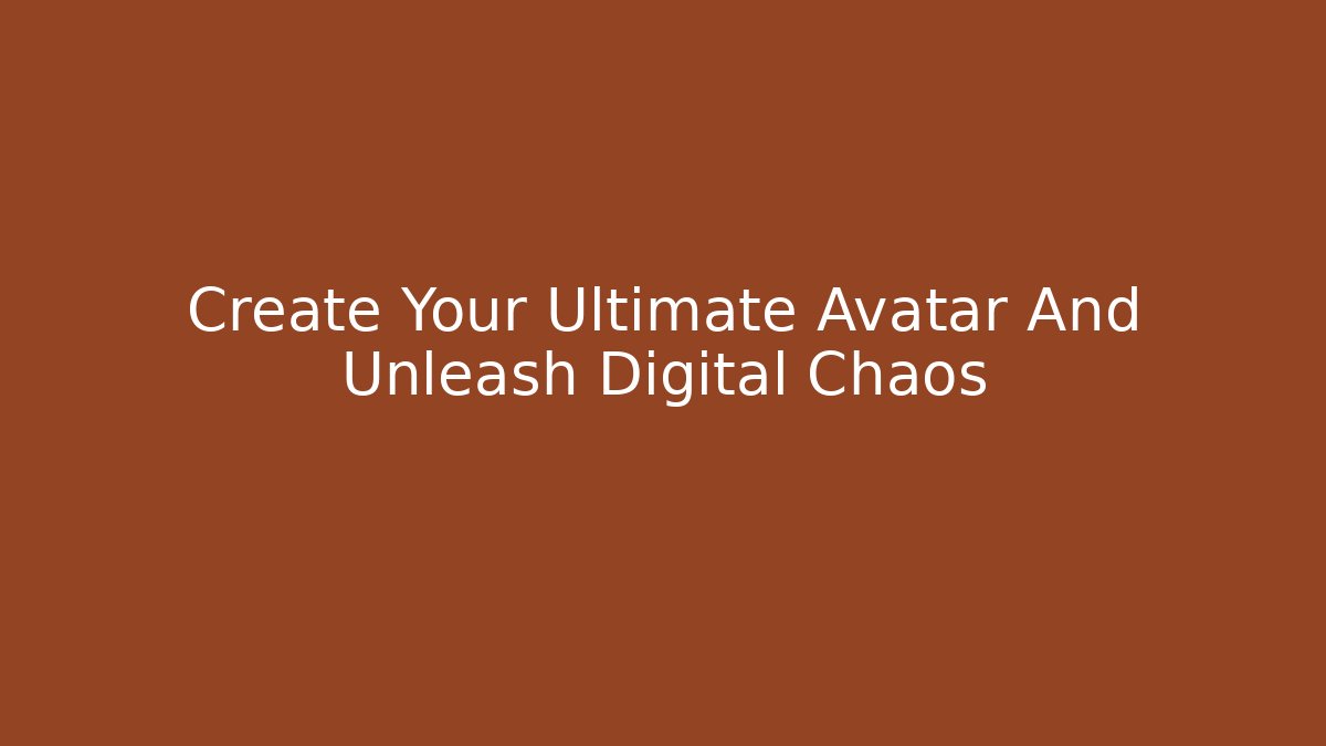 Create Your Ultimate Avatar And Unleash Digital Chaos